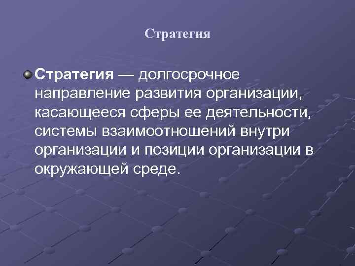 Стратегия — долгосрочное направление развития организации, касающееся сферы ее деятельности, системы взаимоотношений внутри организации