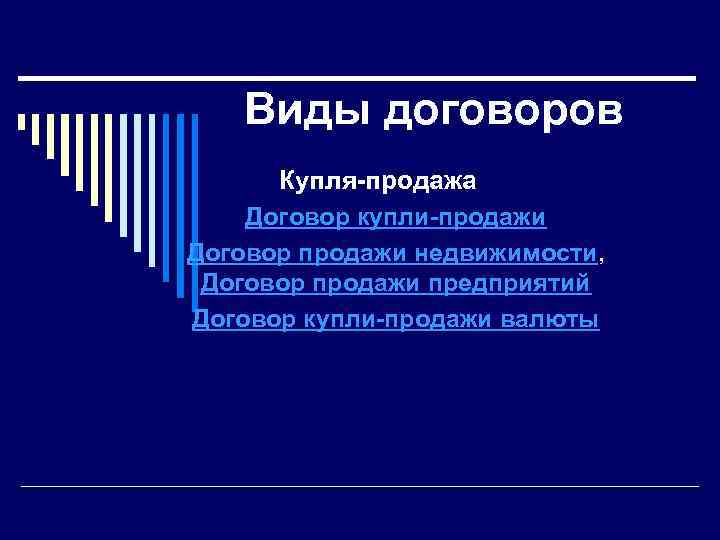 Виды договоров Купля-продажа Договор купли-продажи Договор продажи недвижимости, Договор продажи предприятий Договор купли-продажи валюты