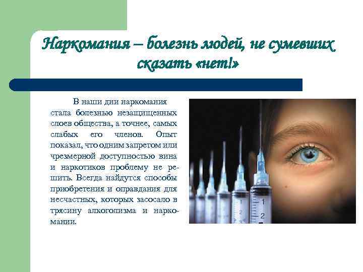 Наркомания – болезнь людей, не сумевших сказать «нет!» В наши дни наркомания стала болезнью