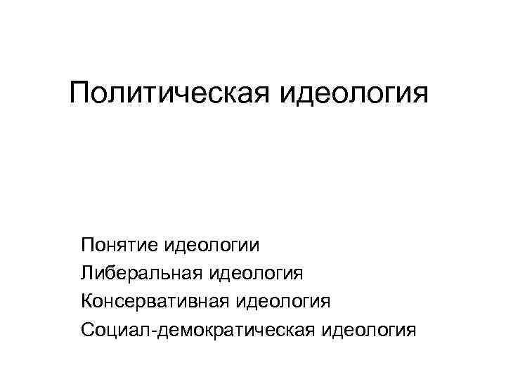 Политическая идеология Понятие идеологии Либеральная идеология Консервативная идеология Социал-демократическая идеология 