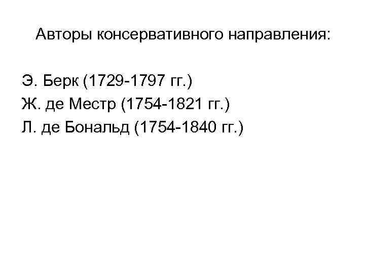 Авторы консервативного направления: Э. Берк (1729 -1797 гг. ) Ж. де Местр (1754 -1821