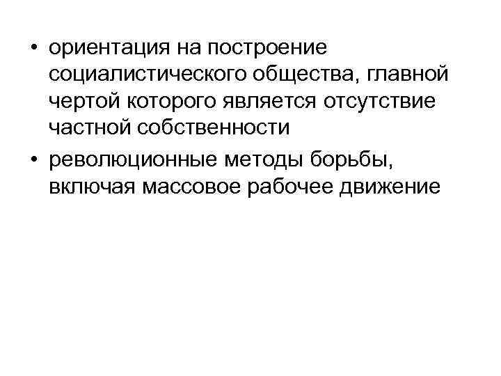  • ориентация на построение социалистического общества, главной чертой которого является отсутствие частной собственности