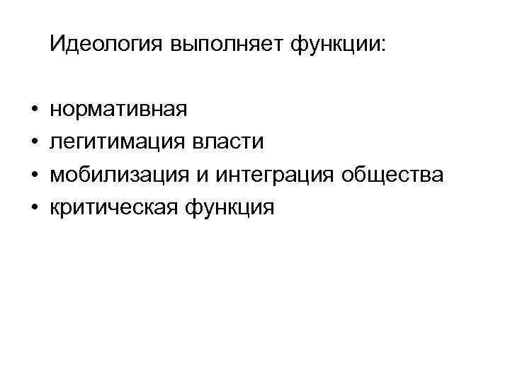 Идеология выполняет функции: • • нормативная легитимация власти мобилизация и интеграция общества критическая функция