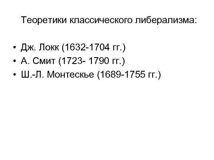 Теоретики классического либерализма: • Дж. Локк (1632 -1704 гг. ) • А. Смит (1723