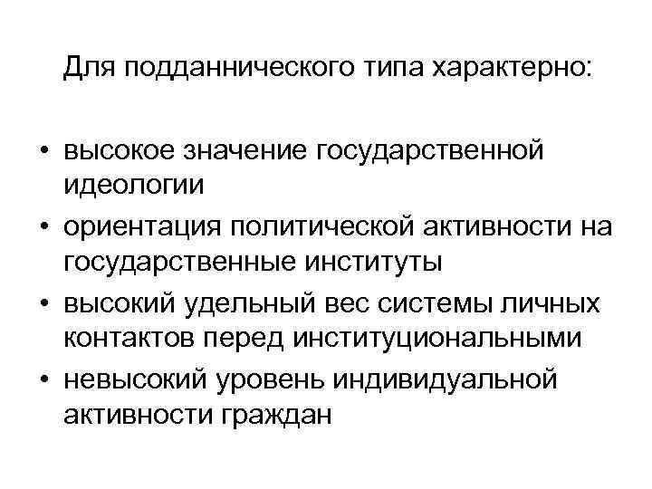 Для подданнического типа характерно: • высокое значение государственной идеологии • ориентация политической активности на