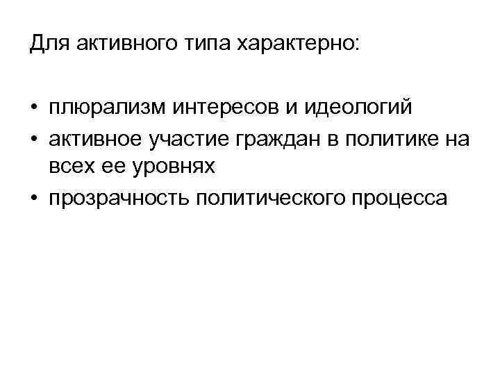 Для активного типа характерно: • плюрализм интересов и идеологий • активное участие граждан в