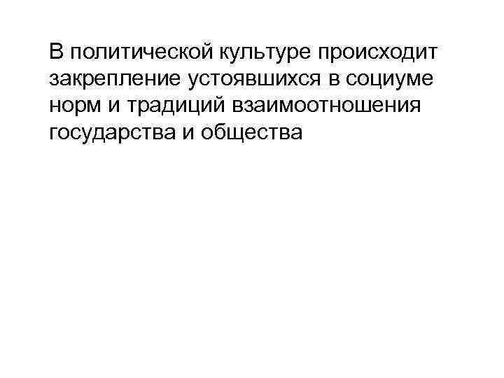 В политической культуре происходит закрепление устоявшихся в социуме норм и традиций взаимоотношения государства и