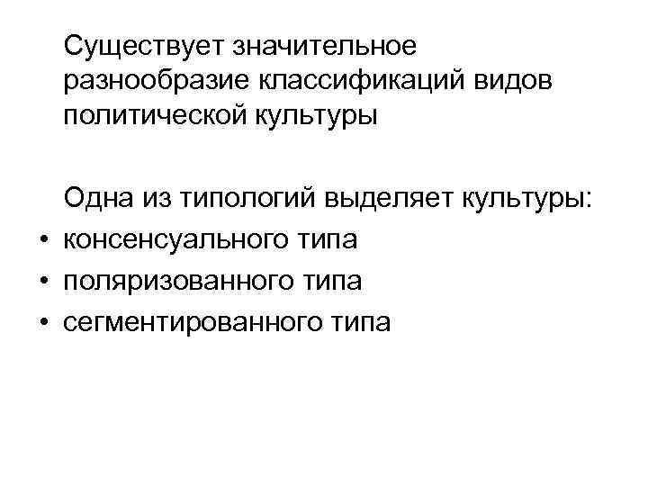 Существует значительное разнообразие классификаций видов политической культуры Одна из типологий выделяет культуры: • консенсуального