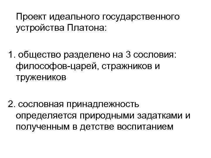Проект идеального государственного устройства Платона: 1. общество разделено на 3 сословия: философов-царей, стражников и