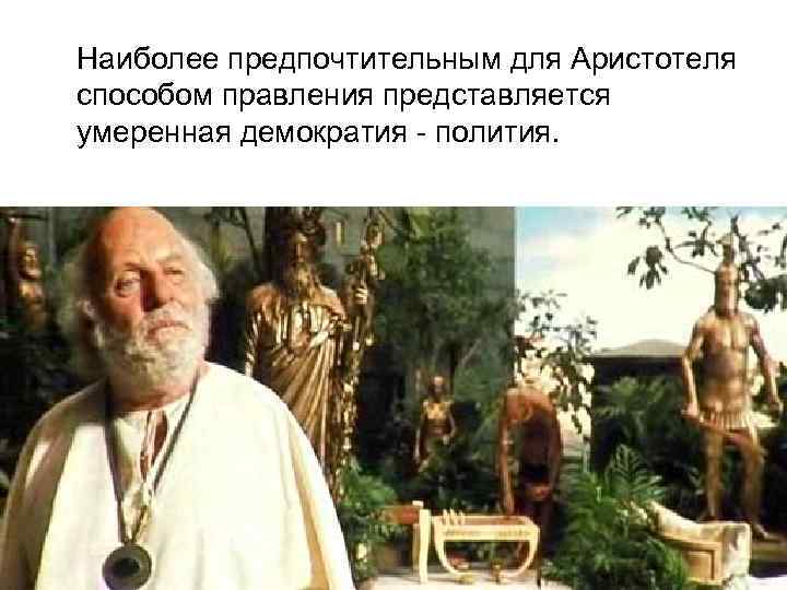 Наиболее предпочтительным для Аристотеля способом правления представляется умеренная демократия - полития. 