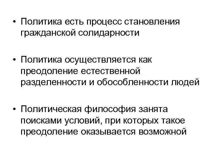  • Политика есть процесс становления гражданской солидарности • Политика осуществляется как преодоление естественной