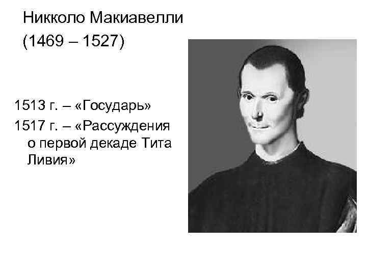 Никколо Макиавелли (1469 – 1527) 1513 г. – «Государь» 1517 г. – «Рассуждения о