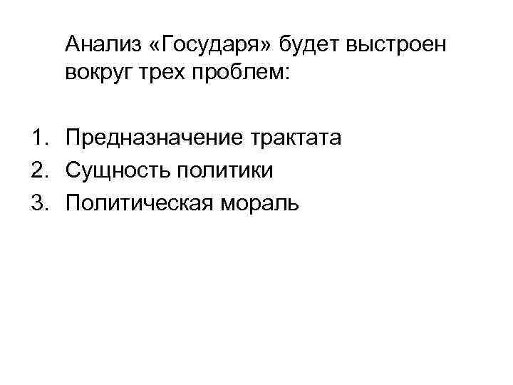Анализ «Государя» будет выстроен вокруг трех проблем: 1. Предназначение трактата 2. Сущность политики 3.