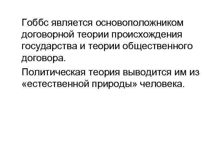 Гоббс является основоположником договорной теории происхождения государства и теории общественного договора. Политическая теория выводится
