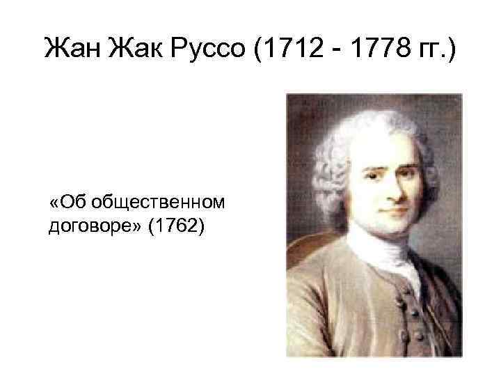 Жан Жак Руссо (1712 - 1778 гг. ) «Об общественном договоре» (1762) 