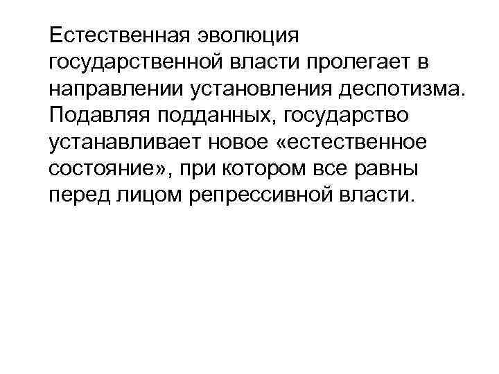 Естественная эволюция государственной власти пролегает в направлении установления деспотизма. Подавляя подданных, государство устанавливает новое