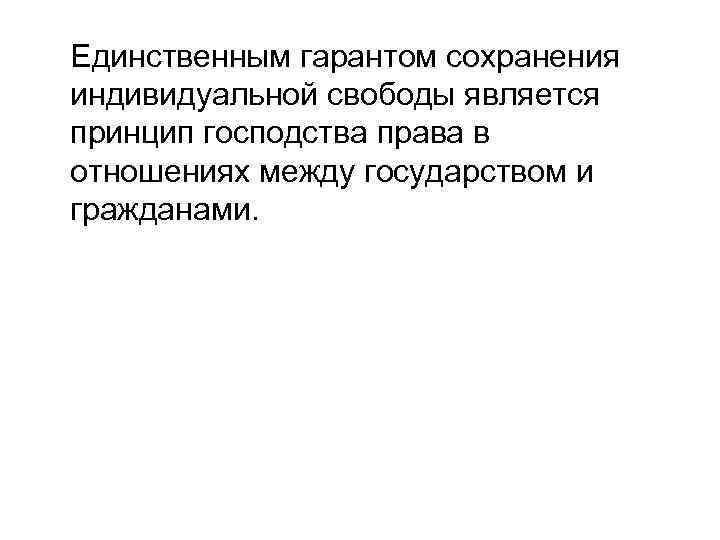 Единственным гарантом сохранения индивидуальной свободы является принцип господства права в отношениях между государством и