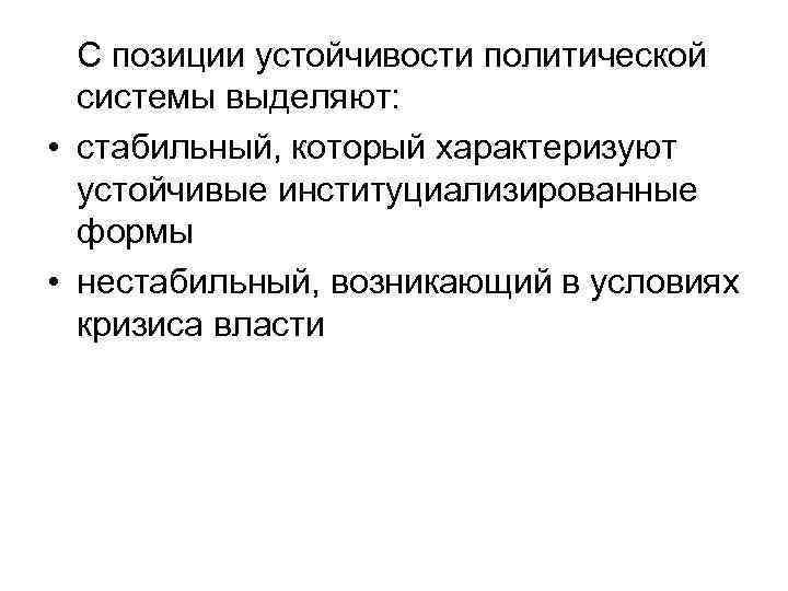 С позиции устойчивости политической системы выделяют: • стабильный, который характеризуют устойчивые институциализированные формы •