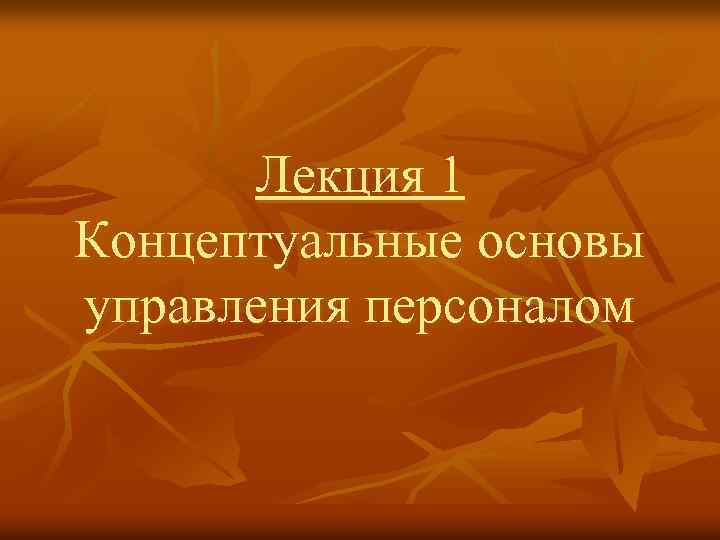 Лекция 1 Концептуальные основы управления персоналом 