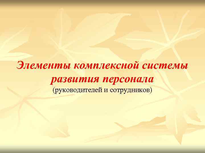 Элементы комплексной системы развития персонала (руководителей и сотрудников) 