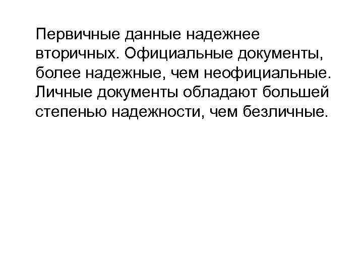 Первичные данные надежнее вторичных. Официальные документы, более надежные, чем неофициальные. Личные документы обладают большей