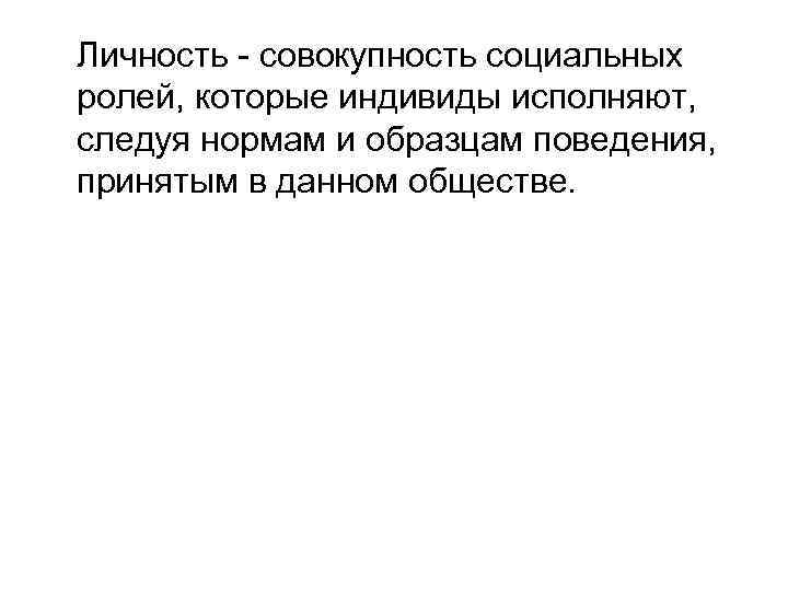 Личность - совокупность социальных ролей, которые индивиды исполняют, следуя нормам и образцам поведения, принятым