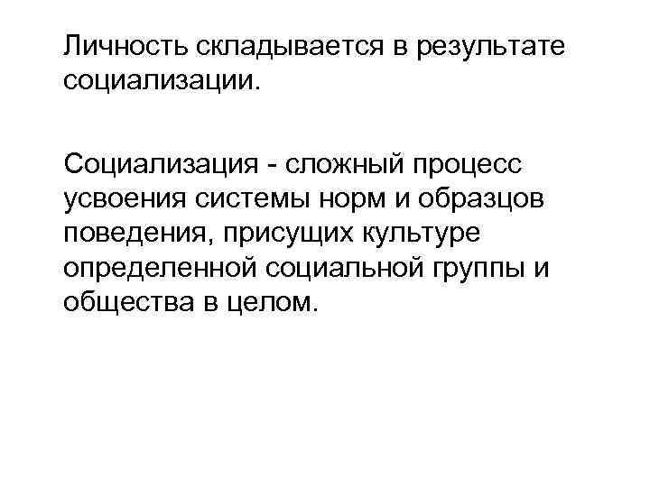 Личность складывается в результате социализации. Социализация - сложный процесс усвоения системы норм и образцов