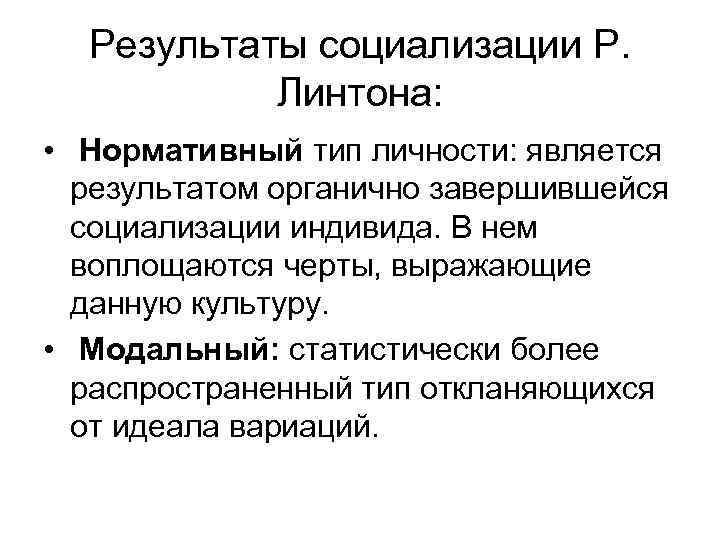 Результаты социализации Р. Линтона: • Нормативный тип личности: является результатом органично завершившейся социализации индивида.