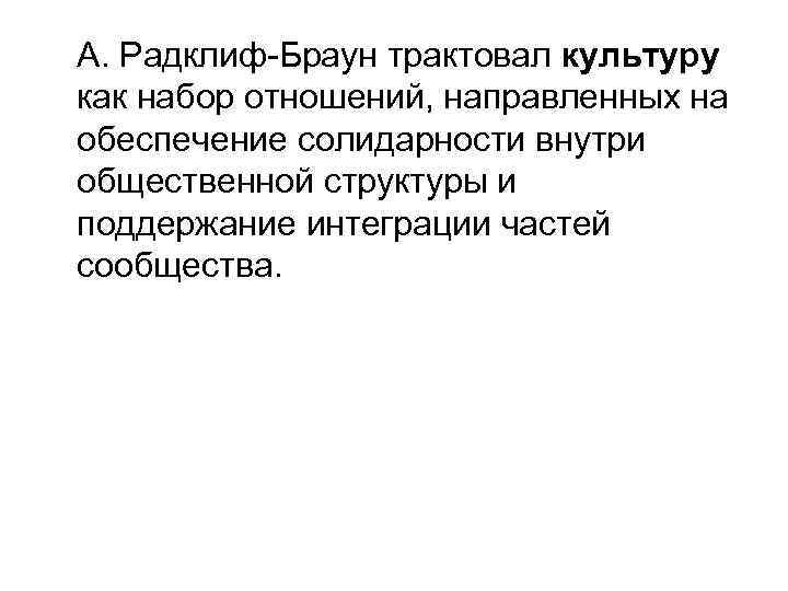 А. Радклиф-Браун трактовал культуру как набор отношений, направленных на обеспечение солидарности внутри общественной структуры