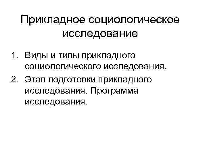 Прикладное социологическое исследование 1. Виды и типы прикладного социологического исследования. 2. Этап подготовки прикладного
