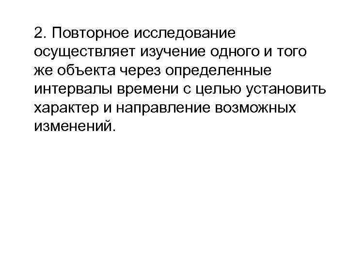 2. Повторное исследование осуществляет изучение одного и того же объекта через определенные интервалы времени