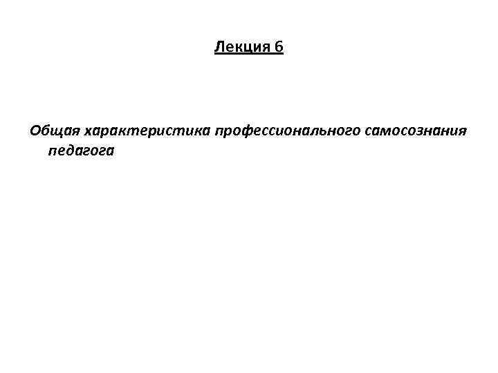 Лекция 6 Общая характеристика профессионального самосознания педагога 