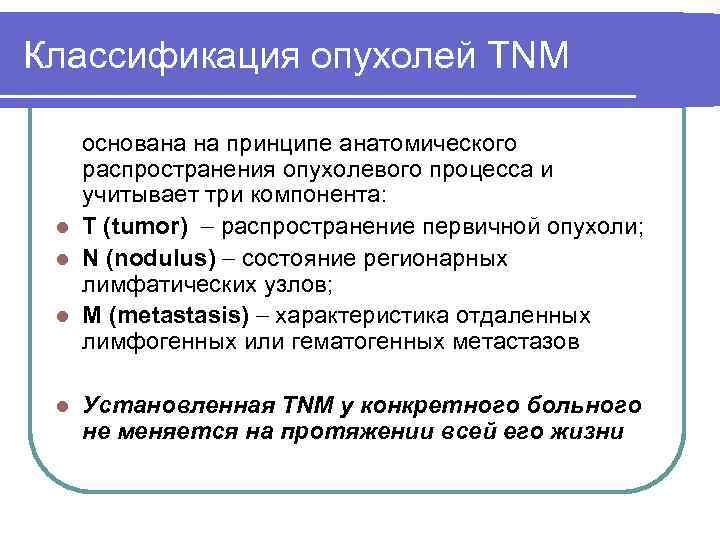 Классификация опухолей TNM основана на принципе анатомического распространения опухолевого процесса и учитывает три компонента: