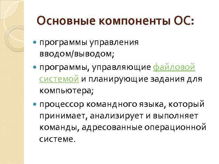 Основные компоненты ОС: программы управления вводом/выводом; программы, управляющие файловой системой и планирующие задания для