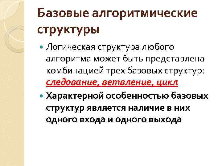 Базовые алгоритмические структуры Логическая структура любого алгоритма может быть представлена комбинацией трех базовых структур: