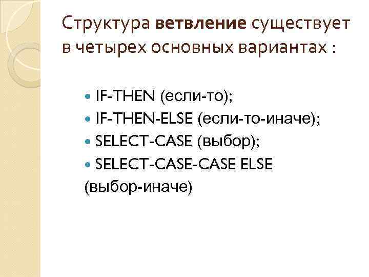 Структура ветвление существует в четырех основных вариантах : IF-THEN (если-то); IF-THEN-ELSE (если-то-иначе); SELECT-CASE (выбор);