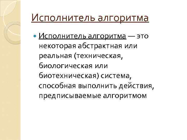 Исполнитель алгоритма — это некоторая абстрактная или реальная (техническая, биологическая или биотехническая) система, способная