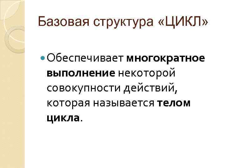 Базовая структура «ЦИКЛ» Обеспечивает многократное выполнение некоторой совокупности действий, которая называется телом цикла. 