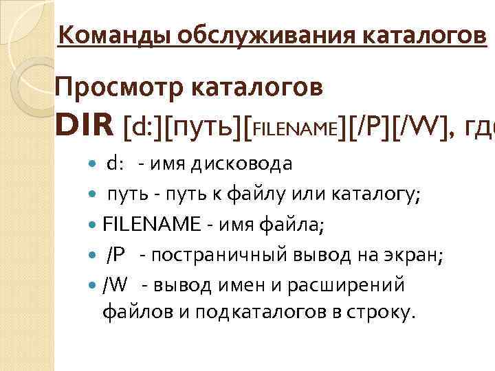 Команды обслуживания каталогов Просмотр каталогов DIR [d: ][путь][FILENAME][/P][/W], где d: - имя дисковода путь