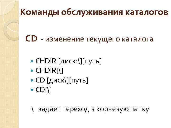 Команды обслуживания каталогов CD - изменение текущего каталога CHDIR [диск: ][путь] CHDIR[] CD [диск][путь]