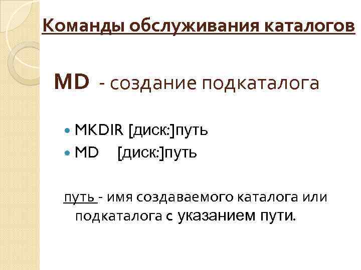 Команды обслуживания каталогов МD - создание подкаталога MKDIR MD [диск: ]путь - имя создаваемого