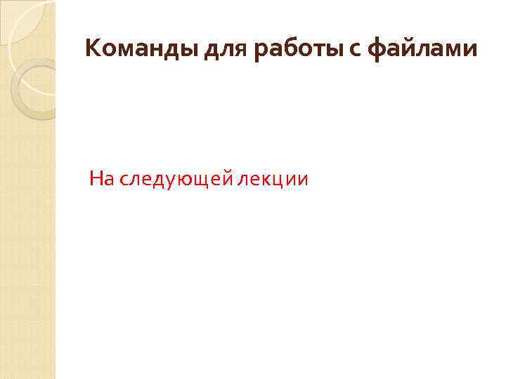 Команды для работы с файлами На следующей лекции 