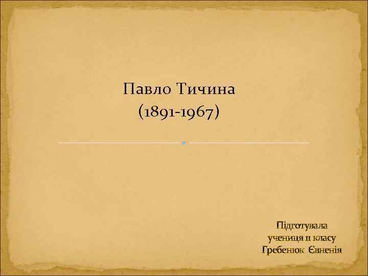 Павло Тичина (1891 -1967) Підготувала учениця 11 класу Гребенюк Євненія 