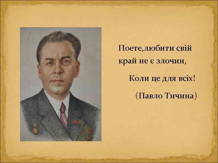 Поете, любити свій край не є злочин, Коли це для всіх! (Павло Тичина) 