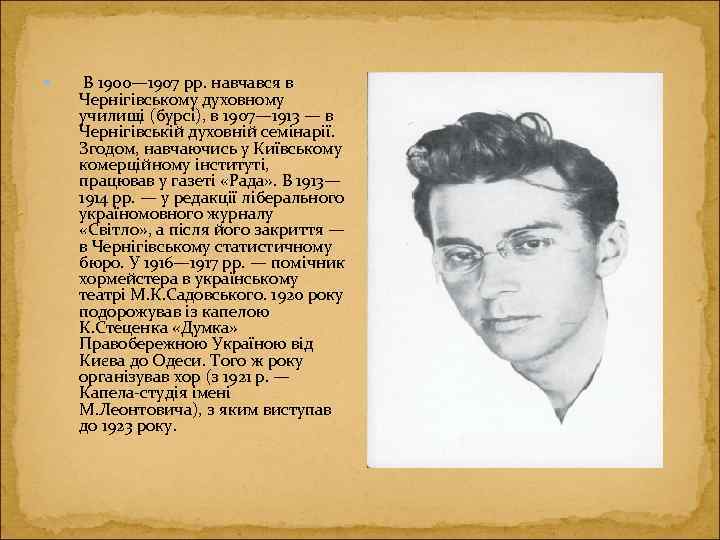  В 1900— 1907 рр. навчався в Чернігівському духовному училищі (бурсі), в 1907— 1913