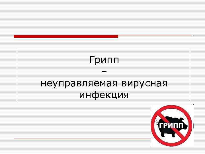Грипп – неуправляемая вирусная инфекция 