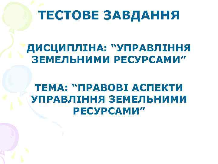 ТЕСТОВЕ ЗАВДАННЯ ДИСЦИПЛІНА: “УПРАВЛІННЯ ЗЕМЕЛЬНИМИ РЕСУРСАМИ” ТЕМА: “ПРАВОВІ АСПЕКТИ УПРАВЛІННЯ ЗЕМЕЛЬНИМИ РЕСУРСАМИ” 