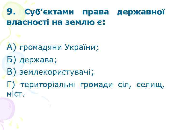 9. Суб’єктами права державної власності на землю є: А) Б) В) Г) громадяни України;