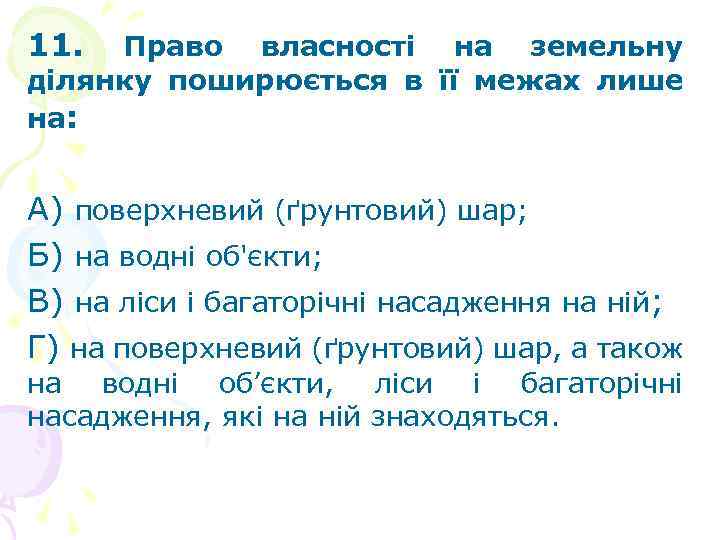11. Право власності на земельну ділянку поширюється в її межах лише на: А) поверхневий