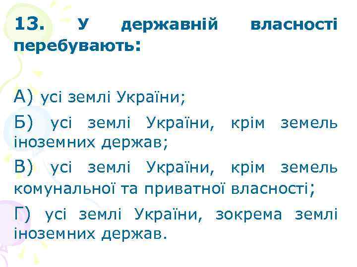 13. У державній перебувають: власності А) усі землі України; Б) усі землі України, крім
